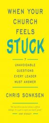 When Your Church Feels Stuck: 7 Unavoidable Questions Every Leader Must Answer by Chris Sonksen Paperback Book