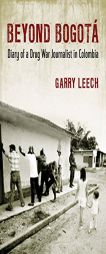 Beyond Bogota: Diary of a Drug War Journalist in Colombia by Garry Leech Paperback Book