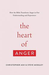 The Heart of Anger: How the Bible Transforms Anger in Our Understanding and Experience by Christopher Ash Paperback Book