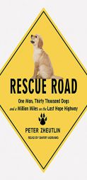 Rescue Road: One Man, Thirty Thousand Dogs and a Million Miles on the Last Hope Highway by Peter Zheutlin Paperback Book