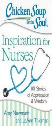 Chicken Soup for the Soul: Inspiration for Nurses: 101 Stories of Appreciation and Wisdom by Amy Newmark Paperback Book