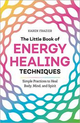 The Little Book of Energy Healing Techniques: Simple Practices to Heal Body, Mind, and Spirit by Karen Frazier Paperback Book