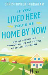 If You Lived Here You'd Be Home by Now: Why We Traded the Commuting Life for a Little House on the Prairie by Christopher Ingraham Paperback Book