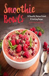 Smoothie Bowls: The Most Beautiful, Nutrient-Packed, and Satisfying Recipes by Mary Warrington Paperback Book