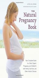 The Natural Pregnancy Book, Third Edition: Your Complete Guide to a Safe, Organic Pregnancy and Childbirth with Herbs, Nutrition, and Other Holistic C by Aviva Jill Romm Paperback Book