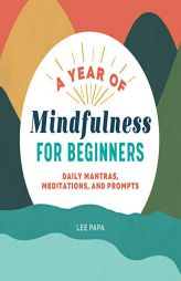 A Year of Mindfulness for Beginners: Daily Mantras, Meditations, and Prompts by Lee Papa Paperback Book