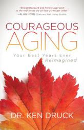 Courageous Aging: Your Best Years Ever Reimagined by Dr Ken Druck Paperback Book