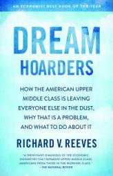 Dream Hoarders: How the American Upper Middle Class Is Leaving Everyone Else in the Dust, Why That Is a Problem, and What to Do about by Richard V. Reeves Paperback Book