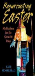 Resurrecting Easter: Meditations for the Great 50 Days by Kate Moorehead Paperback Book