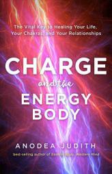 Charge and the Energy Body: The Vital Key to Healing Your Life, Your Chakras, and Your Relationships by Anodea Judith Paperback Book