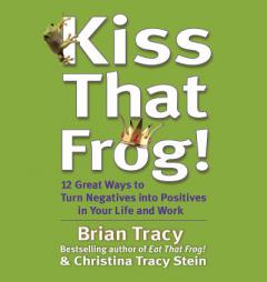Kiss That Frog!: 21 Ways to Turn Negatives into Positives by Brian Tracy Paperback Book