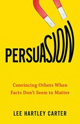 Persuasion: Convincing Others When Facts Don't Seem to Matter by Lee Hartley Carter Paperback Book