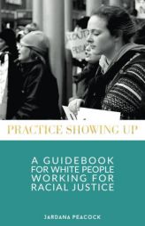 Practice Showing Up: A Guidebook For White People Working For Racial Justice by Jardana Peacock Paperback Book