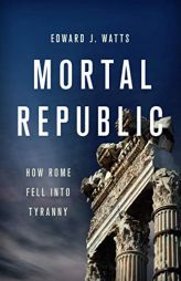 Mortal Republic: How Rome Fell Into Tyranny by Edward J. Watts Paperback Book