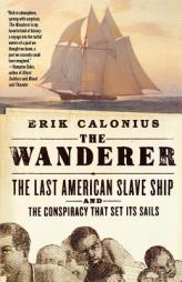 The Wanderer: The Last American Slave Ship and the Conspiracy That Set Its Sails by Erik Calonius Paperback Book