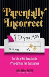 Parentally Incorrect: True Tales by Real Moms about the F**ked-Up Things Their Kids Have Done by Shayna Ferm Paperback Book