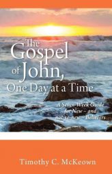 The Gospel of John, One Day at a Time: A Seven-Week Guide for New - And Not-So-New - Believers by Timothy C. McKeown Paperback Book