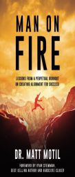 Man on Fire: Lessons From a Perpetual Burnout on Creating Alignment for Success by Dr Matt Motil Paperback Book