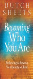 Becoming Who You Are: Embracing the Power of Your Identity in Christ by Dutch Sheets Paperback Book