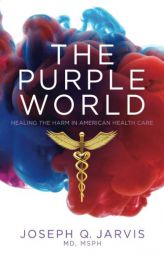 The Purple World: Healing the Harm in American Health Care by Joseph Q. Jarvis Paperback Book
