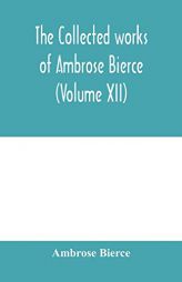 The collected works of Ambrose Bierce (Volume XII) by Ambrose Bierce Paperback Book