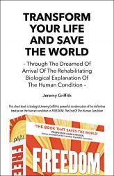 Transform Your Life And Save The World 2nd Edition: Through The Dreamed Of Arrival Of The Rehabilitating Biological Explanation Of The Human Condition by Jeremy Griffith Paperback Book