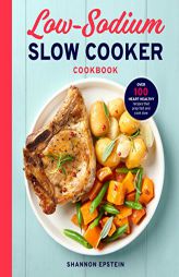Low Sodium Slow Cooker Cookbook: Over 100 Heart Healthy Recipes that Prep Fast and Cook Slow by Shannon Epstein Paperback Book