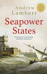 Seapower States: Maritime Culture, Continental Empires and the Conflict That Made the Modern World by Andrew Lambert Paperback Book