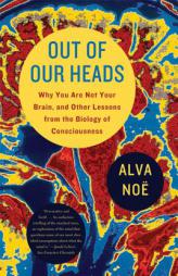 Out of Our Heads: Why You Are Not Your Brain, and Other Lessons from the Biology of Consciousness by Alva Noe Paperback Book