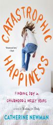 Catastrophic Happiness: Finding Joy in Childhood's Messy Years by Catherine Newman Paperback Book