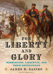 For Liberty and Glory: Washington, Lafayette, and Their Revolutions by James R. Gaines Paperback Book