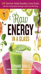 Raw Energy in a Glass: 125 Raw Vegan Smoothies, Green Drinks, Shakes, Power Shots, Mocktails, Longevity Elixirs, and Fermented Beverages by Stephanie L. Tourles Paperback Book