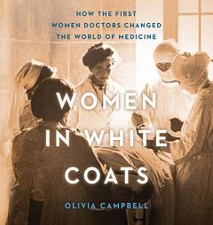 Women in White Coats: How the First Women Doctors Changed the World of Medicine by Olivia Campbell Paperback Book