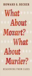 What about Mozart? What about Murder?: Reasoning from Cases by Howard Saul Becker Paperback Book
