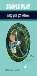 Simple Play: Easy Fun For Babies (Baby Play: Developmental Fun From Birth To Beyond One) (Volume 2) by Rachel Coley Paperback Book