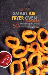 Breville Smart Air Fryer Oven Cookbook: 50 Wholesome Crispy And Delicious Recipes For Healthy Eating, From Breakfast To Dinner, For Beginners And Adva by Ashley & Jaquavis Paperback Book