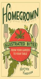 Homegrown: Illustrated Bites from Your Garden to Your Table by Heather Hardison Paperback Book