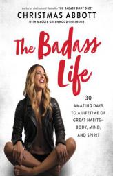 The Badass Life: 30 Amazing Days to a Lifetime of Great Habits--Body, Mind, and Spirit by Christmas Abbott Paperback Book