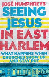 Seeing Jesus in East Harlem: What Happens When Churches Show up and Stay Put by Jose Humphreys Paperback Book