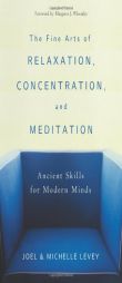 The Fine Arts of Relaxation, Concentration & Meditation, Revised: Ancient Skills for Modern Minds by Joel Levey Paperback Book