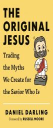 The Original Jesus: Trading the Myths We Create for the Savior Who Is by Daniel Darling Paperback Book
