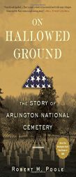 On Hallowed Ground: The Story of Arlington National Cemetery by Robert M. Poole Paperback Book
