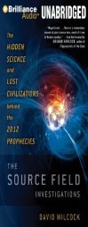 The Source Field Investigations: The Hidden Science and Lost Civilizations behind the 2012 Prophecies by David Wilcock Paperback Book