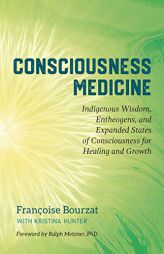 Consciousness Medicine: Indigenous Wisdom, Psychedelic Therapy, and the Path of Transformation: A Practitioner's Guide by Francoise Bourzat Paperback Book