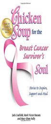 Chicken Soup for the Breast Cancer Survivor's Soul: Stories to Inspire, Support and Heal (Chicken Soup for the Soul) by Jack Canfield Paperback Book