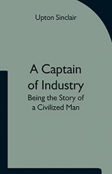 A Captain of Industry: Being the Story of a Civilized Man by Upton Sinclair Paperback Book