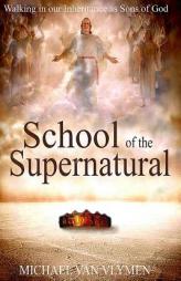 School of the Supernatural: Walking in Our Inheritance as Sons of God by Michael Van Vlymen Paperback Book