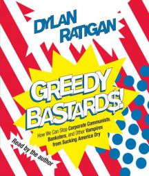 Greedy Bastards: Corporate Communists, Banksters, and the Other Vampires Who Suck America Dry by Dylan Ratigan Paperback Book