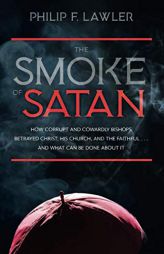 The Smoke of Satan: How Corrupt and Cowardly Bishops Betrayed Christ, His Church, and the Faithful . . . and What Can Be Done About It by Philip F. Lawler Paperback Book