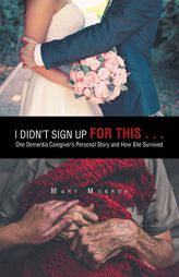 I Didn't Sign Up for This . . .: One Dementia Caregiver's Personal Story and How She Survived by Mary Monroe Paperback Book